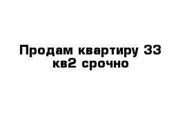 Продам квартиру 33 кв2 срочно